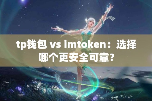 tp钱包 vs imtoken：选择哪个更安全可靠？