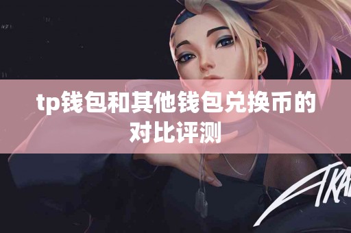 tp钱包和其他钱包兑换币的对比评测