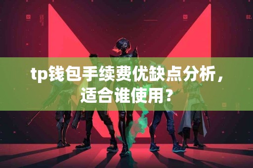 tp钱包手续费优缺点分析，适合谁使用？