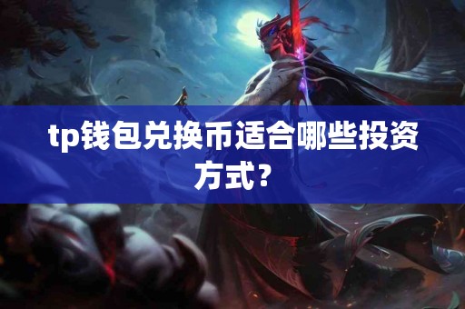 tp钱包兑换币适合哪些投资方式？