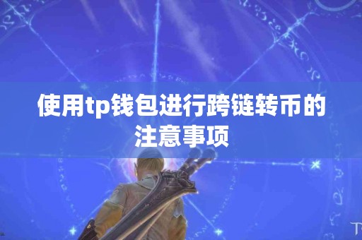 使用tp钱包进行跨链转币的注意事项 使用tp钱包进行跨链转币的注意事项