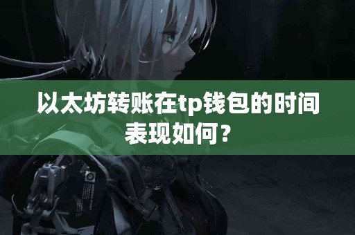 以太坊转账在tp钱包的时间表现如何？