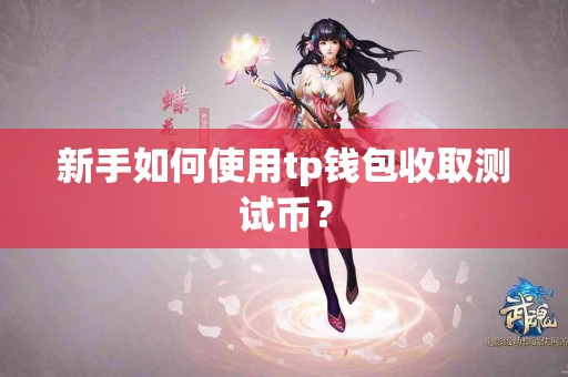 新手如何使用tp钱包收取测试币？