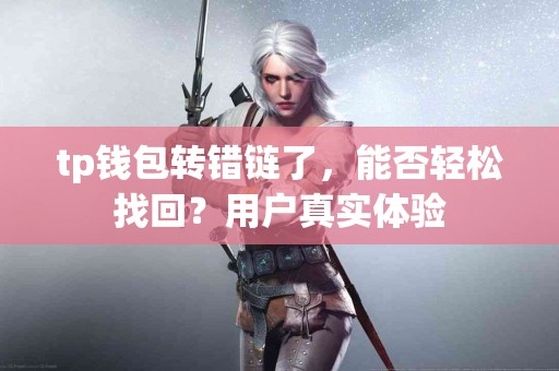 tp钱包转错链了，能否轻松找回？用户真实体验