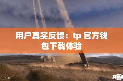 用户真实反馈：tp 官方钱包下载体验