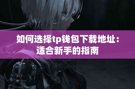 如何选择tp钱包下载地址：适合新手的指南