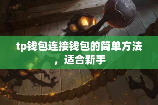 tp钱包连接钱包的简单方法,适合新手 tp钱包连接钱包的简单方法,适合新手
