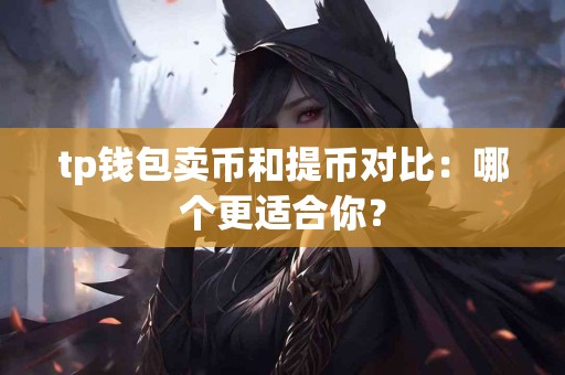 tp钱包卖币和提币对比:哪个更适合你? tp钱包卖币和提币对比:哪个更适合你?