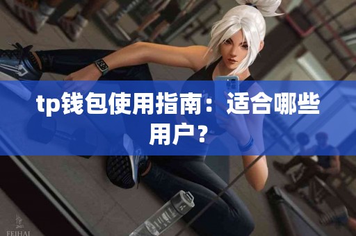 tp钱包使用指南:适合哪些用户? tp钱包使用指南:适合哪些用户?