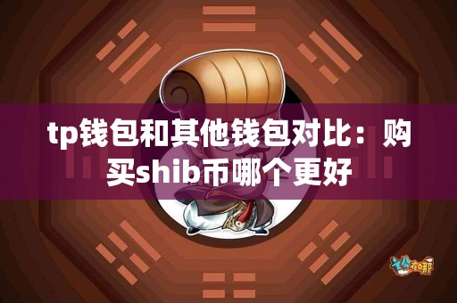 tp钱包和其他钱包对比：购买shib币哪个更好