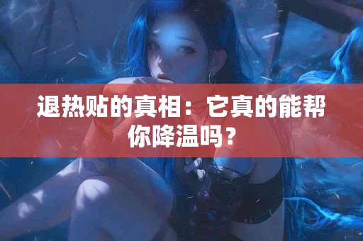 退热贴的真相：它真的能帮你降温吗？