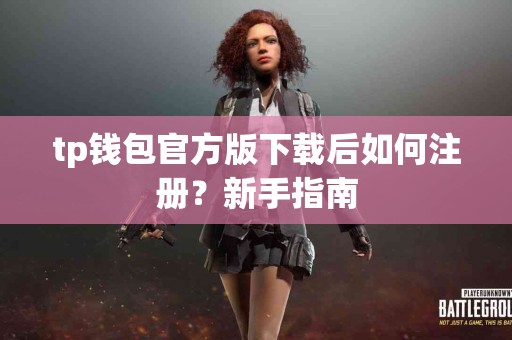 tp钱包官方版下载后如何注册?新手指南 tp钱包官方版下载后如何注册?新手指南