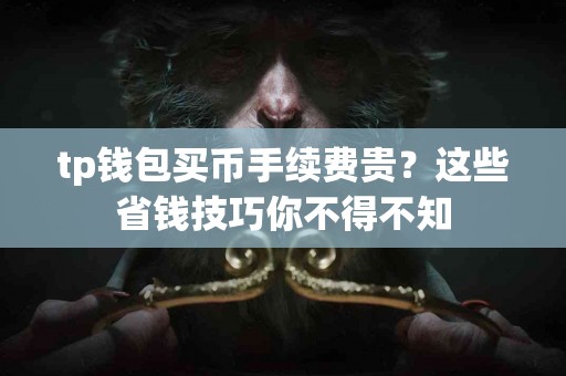 tp钱包买币手续费贵？这些省钱技巧你不得不知