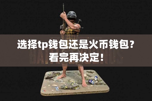 选择tp钱包还是火币钱包?看完再决定! 选择tp钱包还是火币钱包?看完再决定!