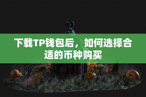 下载TP钱包后,如何选择合适的币种购买 下载TP钱包后,如何选择合适的币种购买