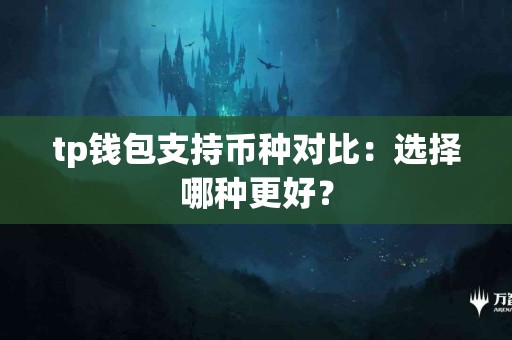 tp钱包支持币种对比:选择哪种更好? tp钱包支持币种对比:选择哪种更好?