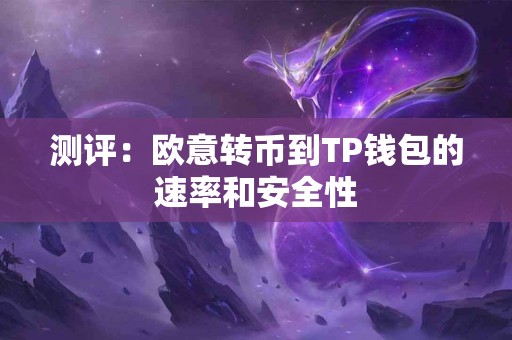 测评:欧意转币到TP钱包的速率和安全性 测评:欧意转币到TP钱包的速率和安全性