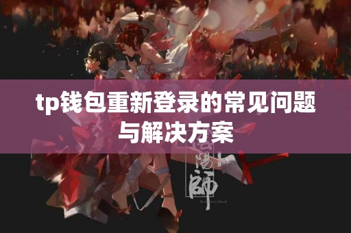 tp钱包重新登录的常见问题与解决方案 tp钱包重新登录的常见问题与解决方案