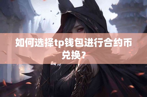 如何选择tp钱包进行合约币兑换? 如何选择tp钱包进行合约币兑换?
