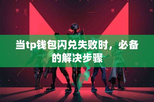 当tp钱包闪兑失败时，必备的解决步骤