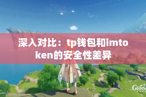 深入对比:tp钱包和imtoken的安全性差异 深入对比:tp钱包和imtoken的安全性差异