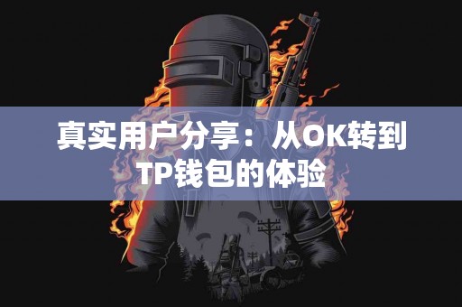 真实用户分享:从OK转到TP钱包的体验 真实用户分享:从OK转到TP钱包的体验