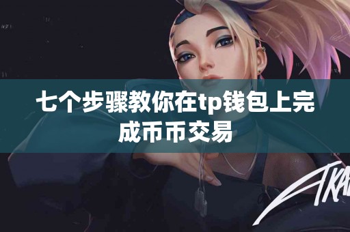 七个步骤教你在tp钱包上完成币币交易
