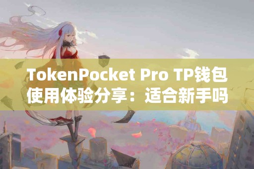 TokenPocket Pro TP钱包使用体验分享：适合新手吗？