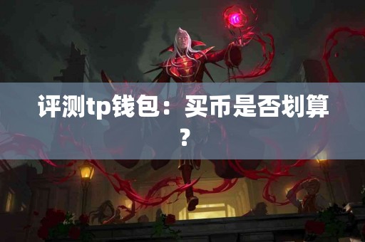 评测tp钱包：买币是否划算？
