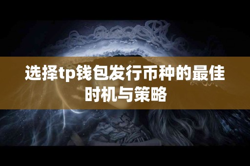 选择tp钱包发行币种的最佳时机与策略 选择tp钱包发行币种的最佳时机与策略