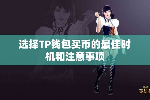 选择TP钱包买币的最佳时机和注意事项 选择TP钱包买币的最佳时机和注意事项