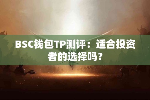 BSC钱包TP测评：适合投资者的选择吗？