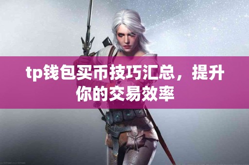 tp钱包买币技巧汇总，提升你的交易效率