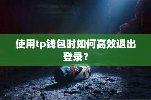 使用tp钱包时如何高效退出登录？