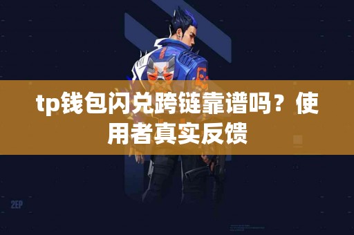 tp钱包闪兑跨链靠谱吗?使用者真实反馈 tp钱包闪兑跨链靠谱吗?使用者真实反馈