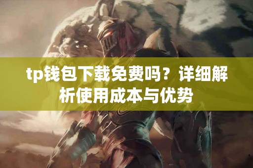 tp钱包下载免费吗？详细解析使用成本与优势