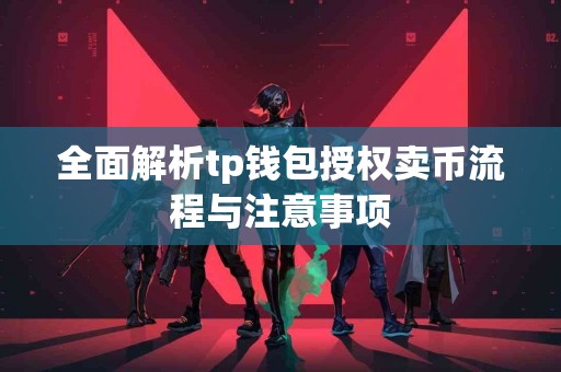 全面解析tp钱包授权卖币流程与注意事项 全面解析tp钱包授权卖币流程与注意事项