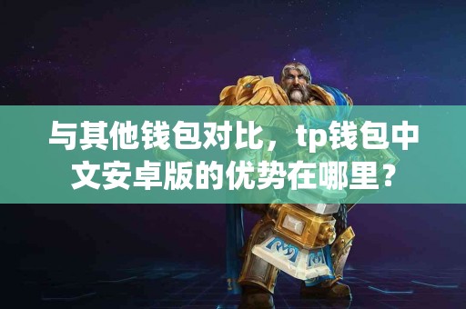 与其他钱包对比，tp钱包中文安卓版的优势在哪里？