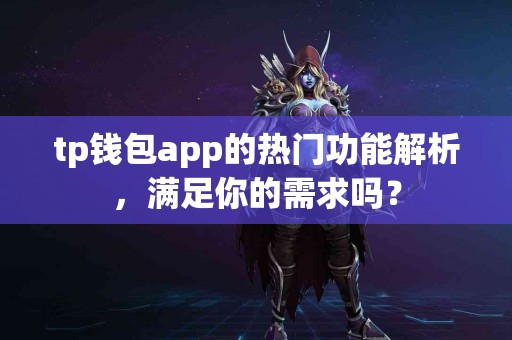 tp钱包app的热门功能解析,满足你的需求吗? tp钱包app的热门功能解析,满足你的需求吗?