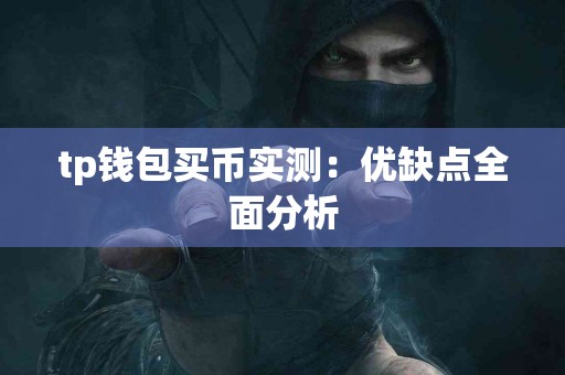 tp钱包买币实测:优缺点全面分析 tp钱包买币实测:优缺点全面分析