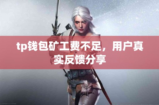 tp钱包矿工费不足，用户真实反馈分享