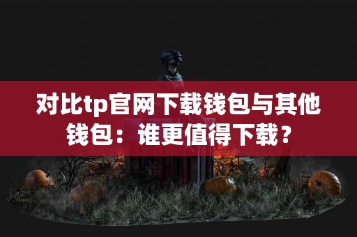对比tp官网下载钱包与其他钱包：谁更值得下载？