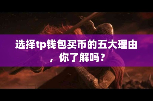 选择tp钱包买币的五大理由,你了解吗? 选择tp钱包买币的五大理由,你了解吗?