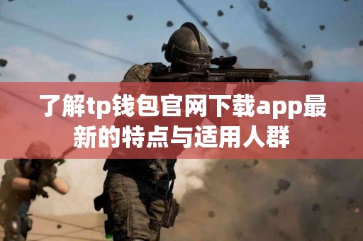 了解tp钱包官网下载app最新的特点与适用人群