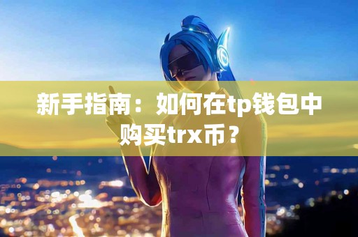 新手指南：如何在tp钱包中购买trx币？