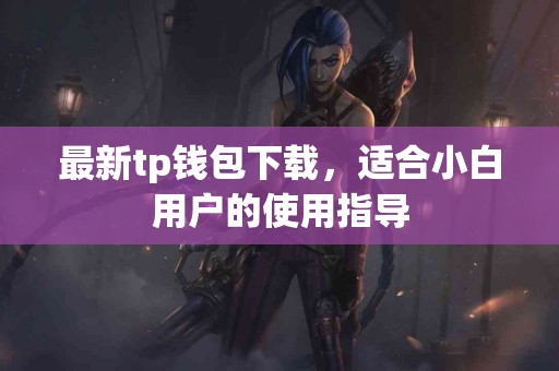 最新tp钱包下载，适合小白用户的使用指导