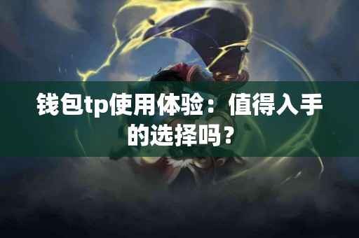 钱包tp使用体验：值得入手的选择吗？