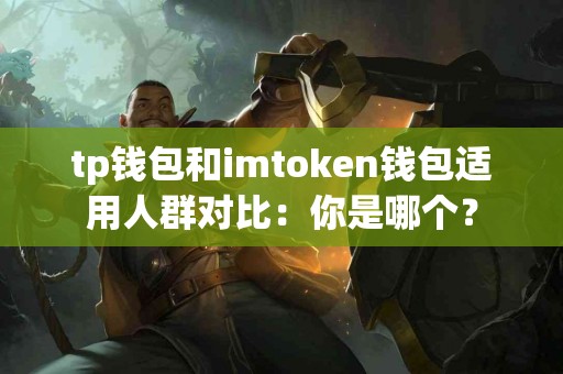 tp钱包和imtoken钱包适用人群对比：你是哪个？
