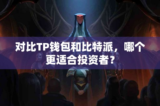 对比TP钱包和比特派，哪个更适合投资者？
