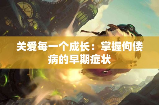 关爱每一个成长：掌握佝偻病的早期症状